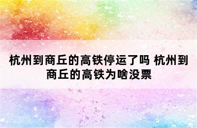 杭州到商丘的高铁停运了吗 杭州到商丘的高铁为啥没票